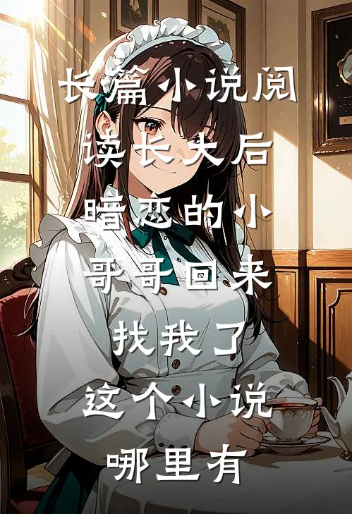 长篇小说阅读长大后,暗恋的小哥哥回来找我了,这个小说哪里有