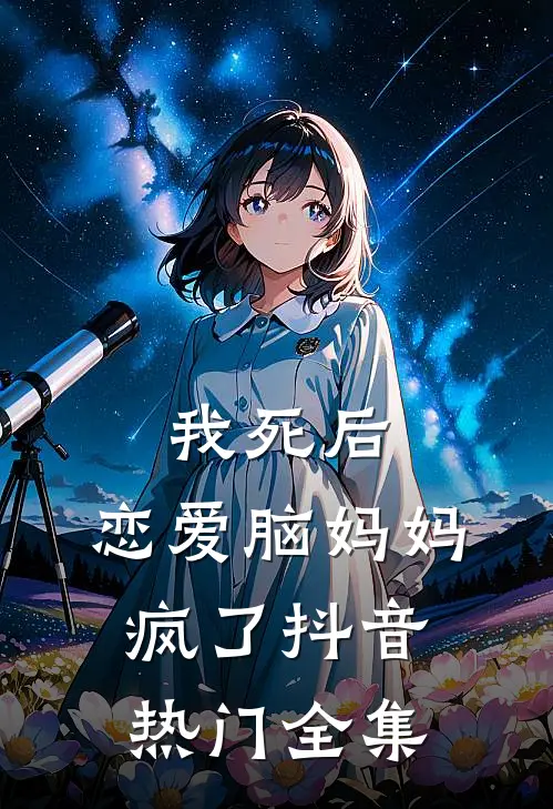 我死后，恋爱脑妈妈疯了抖音热门 全集