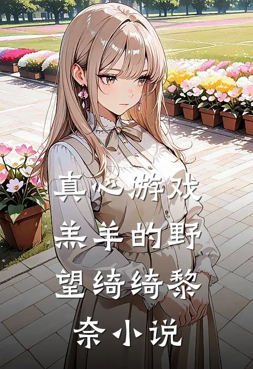 真心游戏：羔羊的野望绮绮黎奈小说