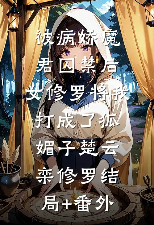 被病娇魔君囚禁后，女修罗将我打成了狐媚子楚云栾修罗结局+番外