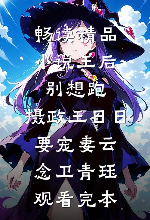 畅读精品小说王后别想跑，摄政王日日要宠妻云念卫青珏观看完本