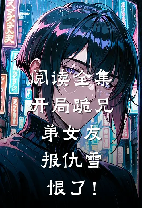 阅读全集开局跪兄弟女友，报仇雪恨了！