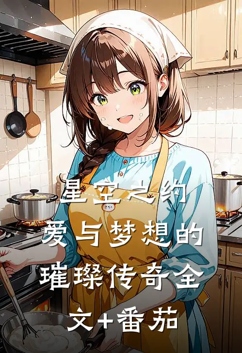 星空之约：爱与梦想的璀璨传奇全文+番茄