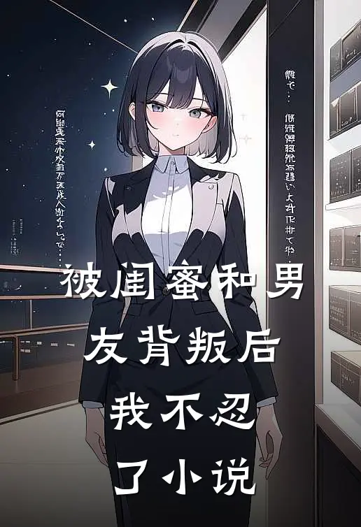 被闺蜜和男友背叛后，我不忍了小说