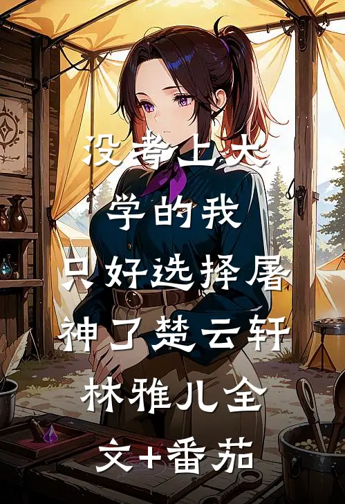 没考上大学的我，只好选择屠神了楚云轩林雅儿全文+番茄