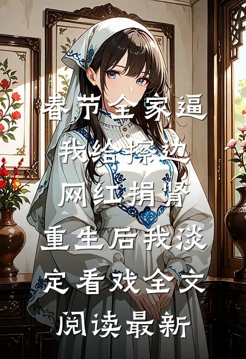 春节全家逼我给擦边网红捐肾，重生后我淡定看戏全文阅读最新