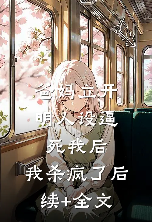 爸妈立开明人设逼死我后，我杀疯了后续+全文