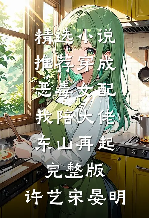精选小说推荐穿成恶毒女配,我陪大佬东山再起完整版,许艺宋晏明