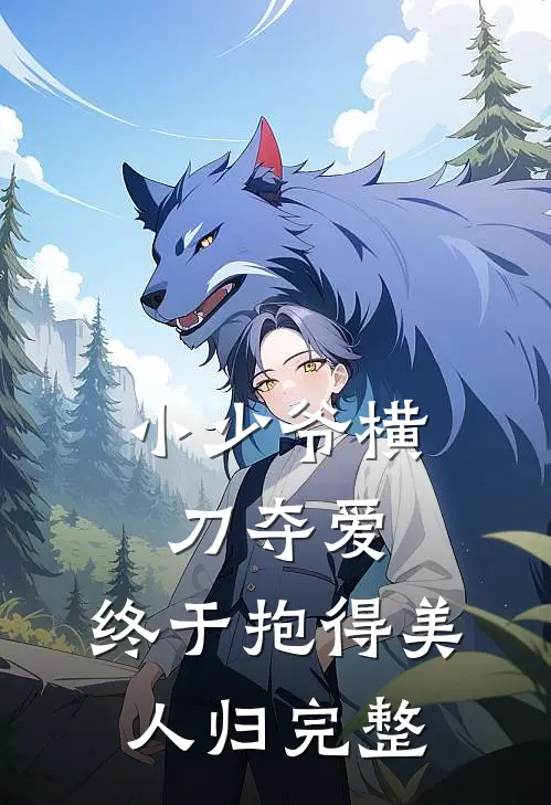 小少爷横刀夺爱，终于抱得美人归完整