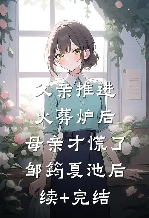 父亲推进火葬炉后，母亲才慌了邹筠夏池后续+完结