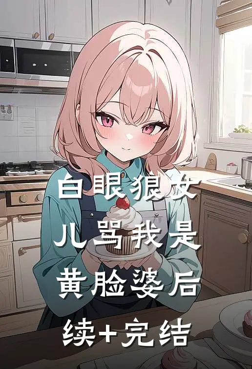 白眼狼女儿骂我是黄脸婆后续+完结