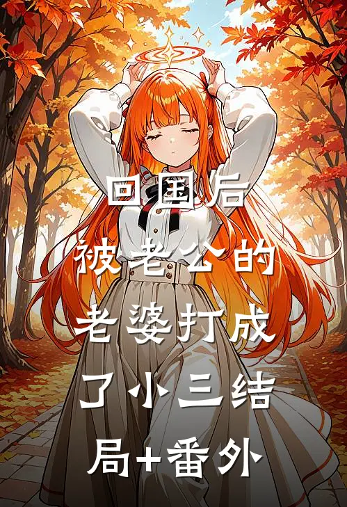 回国后，被老公的“老婆“打成了小三结局+番外