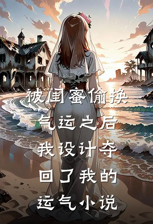 被闺蜜偷换气运之后，我设计夺回了我的运气小说