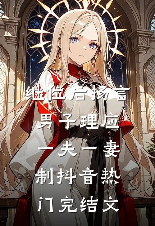 继位后扬言男子理应一夫一妻制抖音热门完结文