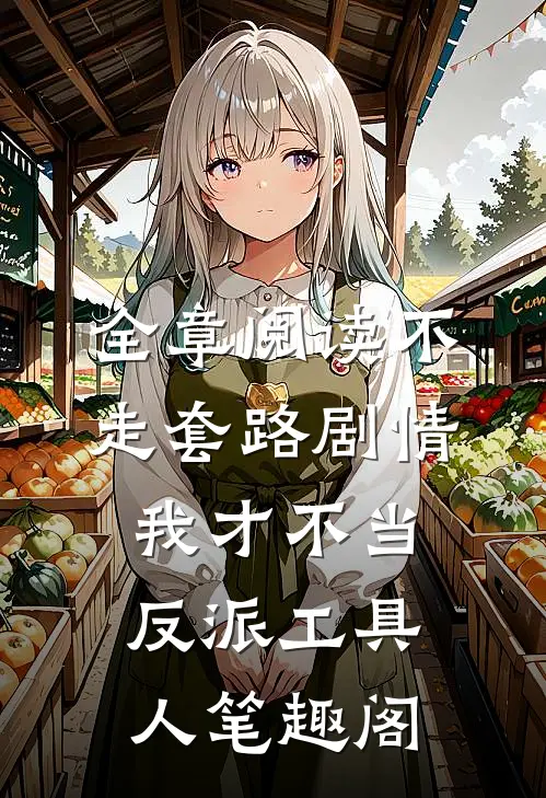 全章阅读不走套路剧情,我才不当反派工具人笔趣阁