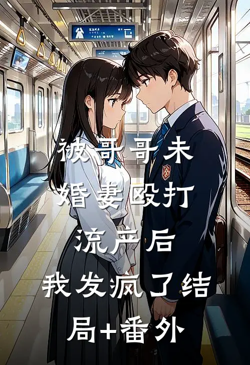 被哥哥未婚妻殴打流产后，我发疯了结局+番外