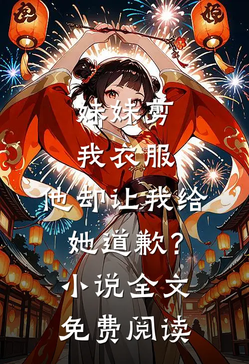 妹妹剪我衣服，他却让我给她道歉？小说全文免费阅读