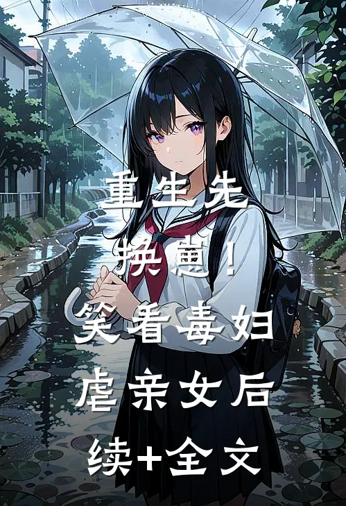 重生先换崽！笑看毒妇虐亲女后续+全文