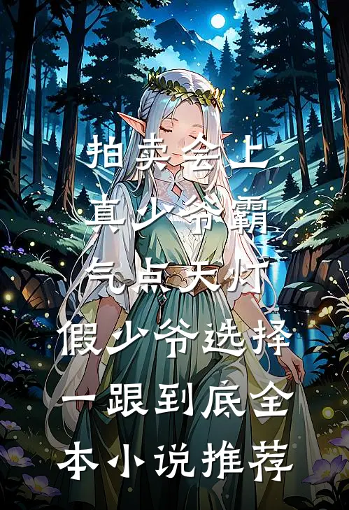 拍卖会上真少爷霸气点天灯，假少爷选择一跟到底全本小说推荐