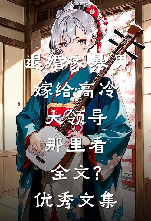 退婚家暴男,嫁给高冷大领导,那里看全文?优秀文集