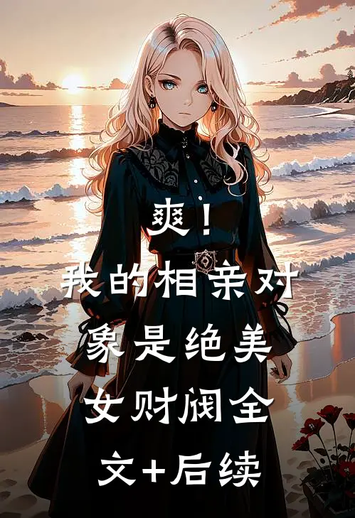爽！我的相亲对象是绝美女财阀全文+后续