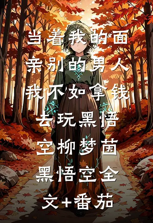 当着我的面亲别的男人我不如拿钱去玩黑悟空柳梦茵黑悟空全文+番茄