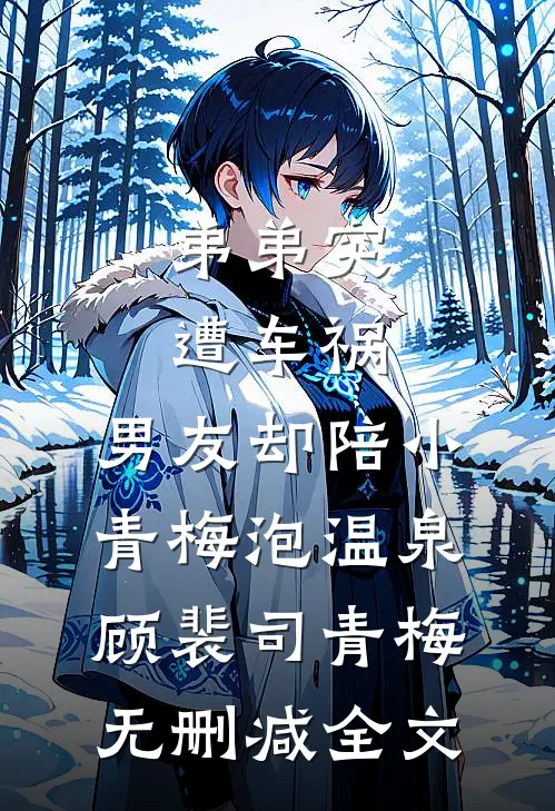弟弟突遭车祸，男友却陪小青梅泡温泉顾裴司青梅无删减全文