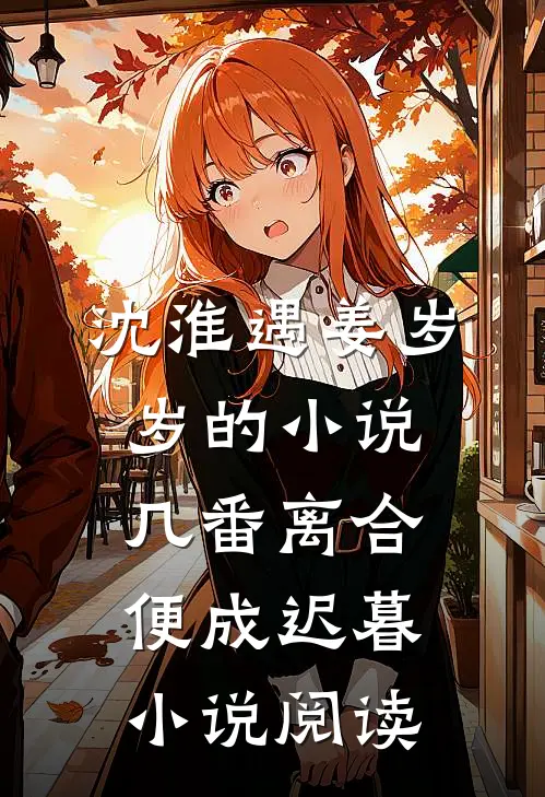 沈淮遇姜岁岁的小说几番离合，便成迟暮小说阅读