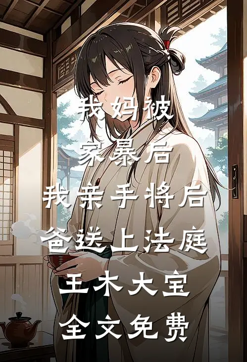 我妈被家暴后，我亲手将后爸送上法庭王木大宝全文免费