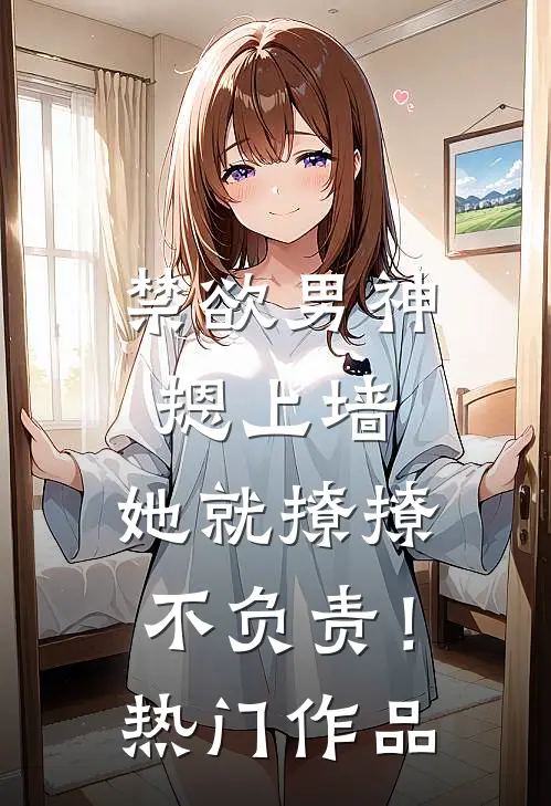 禁欲男神摁上墙，她就撩撩不负责！热门作品