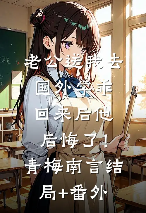 老公送我去国外学乖，回来后他后悔了！青梅南言结局+番外