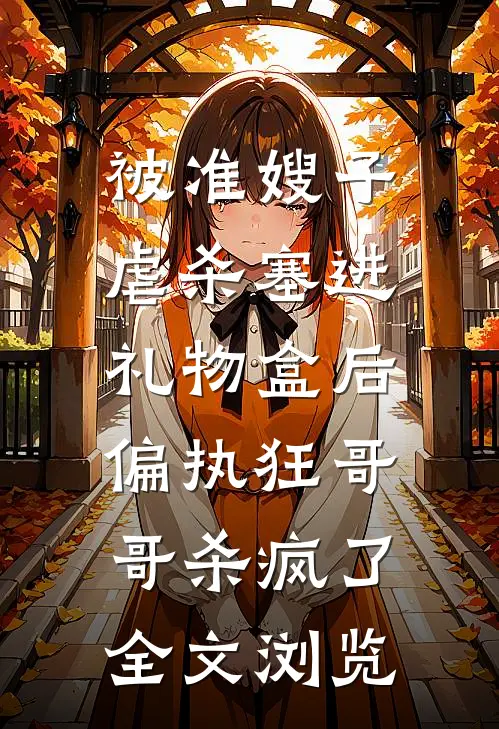 被准嫂子虐杀塞进礼物盒后，偏执狂哥哥杀疯了全文浏览