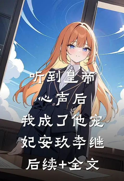 听到皇帝心声后，我成了他宠妃安玖李继后续+全文