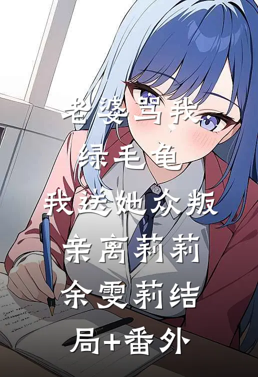 老婆骂我绿毛龟，我送她众叛亲离莉莉余雯莉结局+番外