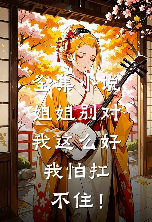 全集小说姐姐别对我这么好，我怕扛不住！