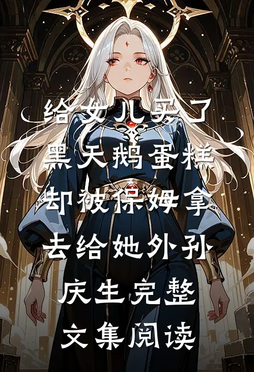 给女儿买了黑天鹅蛋糕，却被保姆拿去给她外孙庆生完整文集阅读