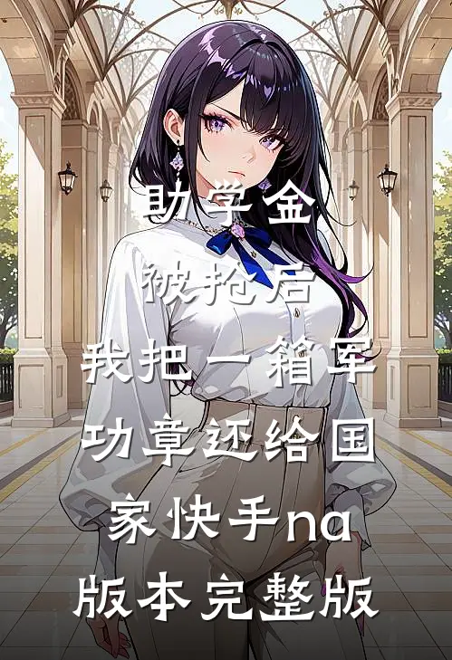 助学金被抢后，我把一箱军功章还给国家快手na版本完整版