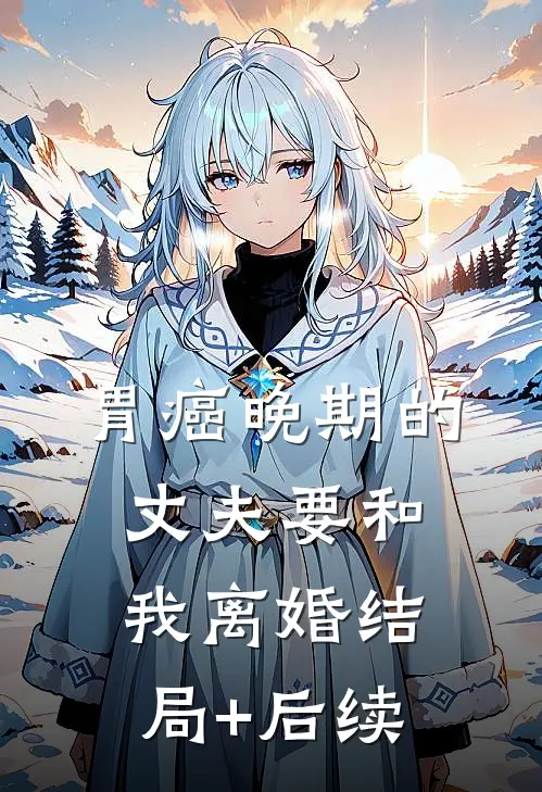 胃癌晚期的丈夫要和我离婚结局+后续