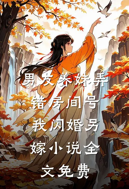 男友养妹弄错房间号，我闪婚另嫁小说全文免费