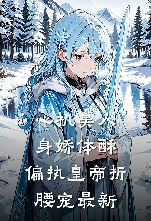 心机美人身娇体酥，偏执皇帝折腰宠最新