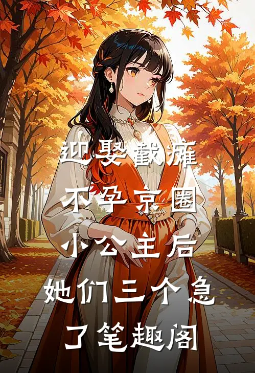 迎娶截瘫不孕京圈小公主后，她们三个急了笔趣阁