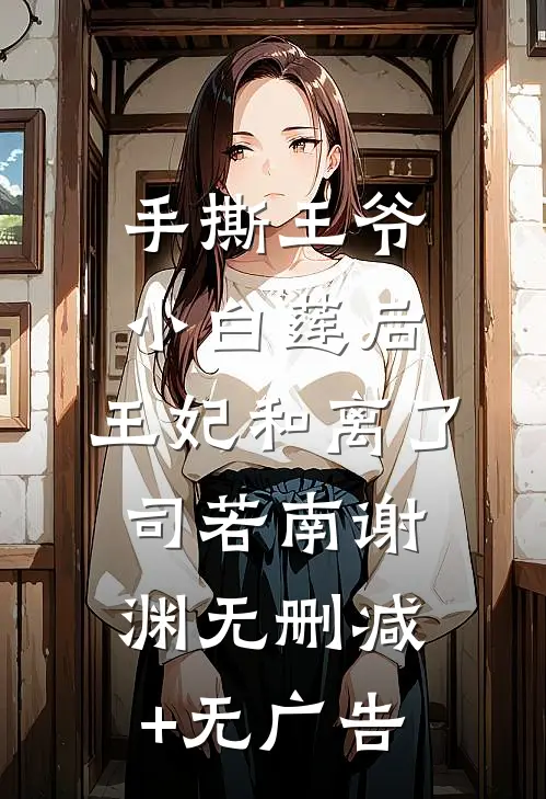 手撕王爷小白莲后，王妃和离了司若南谢渊无删减+无广告