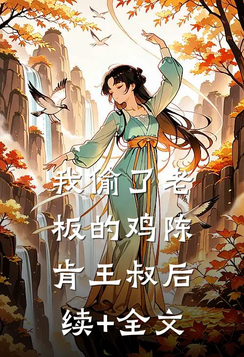 我偷了老板的鸡陈肯王叔后续+全文