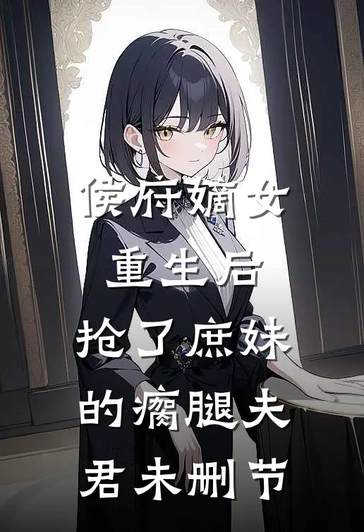 侯府嫡女重生后，抢了庶妹的瘸腿夫君未删节
