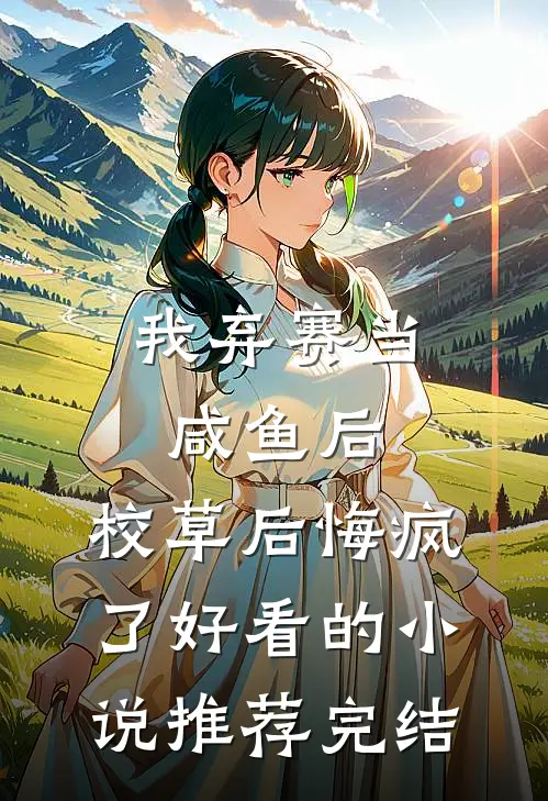 我弃赛当咸鱼后，校草后悔疯了好看的小说推荐完结