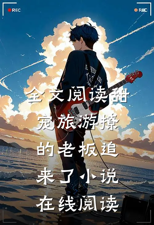 全文阅读甜宠旅游撩的老板追来了小说在线阅读