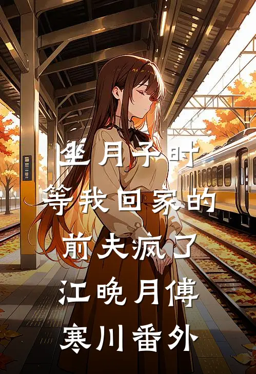 坐月子时，等我回家的前夫疯了江晚月傅寒川番外