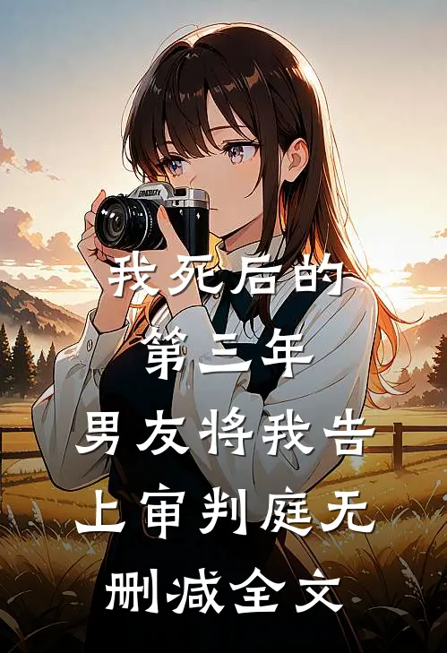 我死后的第三年，男友将我告上审判庭无删减全文
