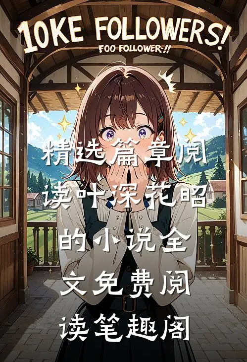 精选篇章阅读叶深花昭的小说全文免费阅读笔趣阁