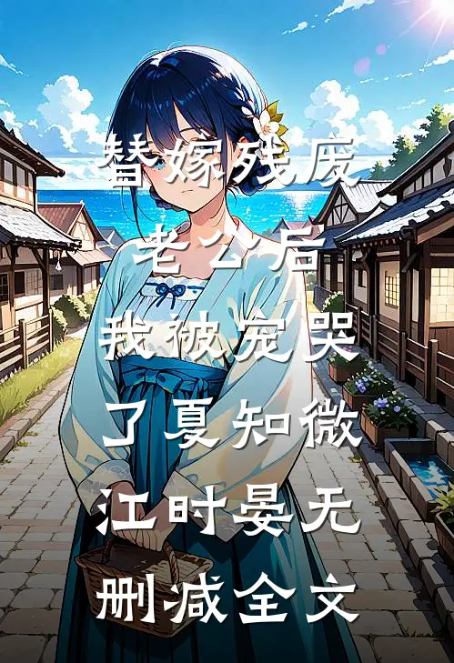 替嫁残废老公后，我被宠哭了夏知微江时晏无删减全文